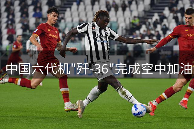 中国六代机"歼-36"完成空中加油测试 战力获显著提升