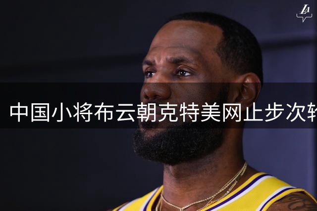 中国小将布云朝克特美网止步次轮 负于美国球员郑瑞