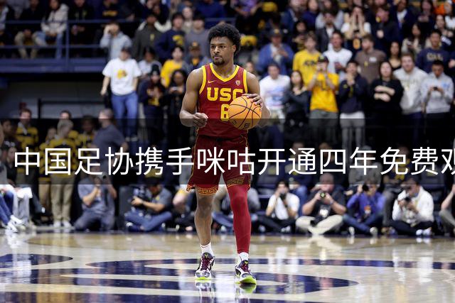 中国足协携手咪咕开通四年免费观赛 国足全系赛事免费直播