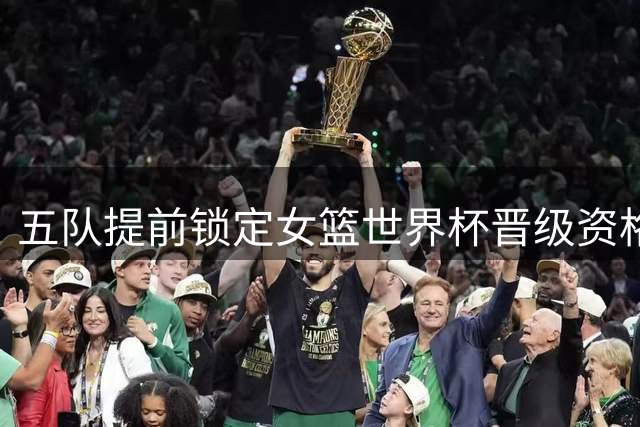 五队提前锁定女篮世界杯晋级资格 中国加时险胜