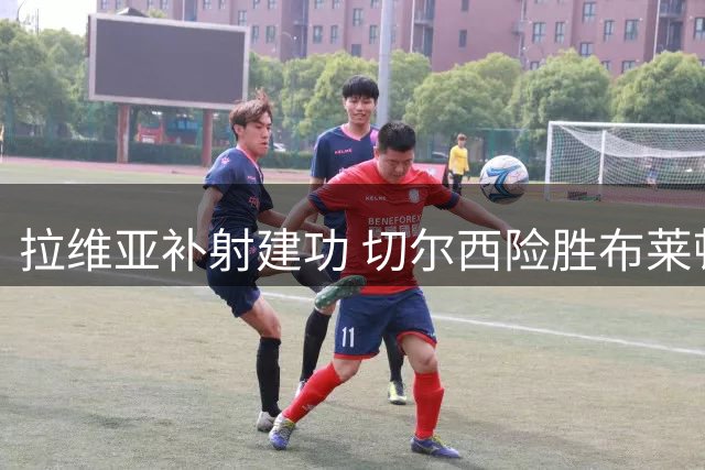拉维亚补射建功 切尔西险胜布莱顿