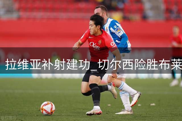 拉维亚补射建功 切尔西险胜布莱顿