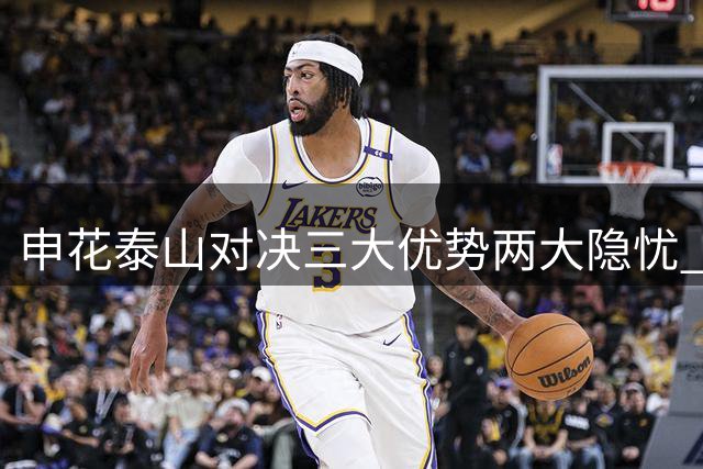 申花泰山对决三大优势两大隐忧 门神防线成胜负关键